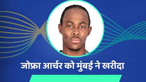 IPL 2022 में नहीं खेलेंगे जोफ्रा आर्चर, बावजूद इसके मुंबई इंडियंस ने मोटी रकम में खरीदा&nbsp;